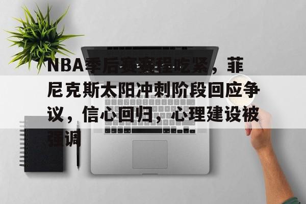 关于NBA季后赛赛程吃紧，菲尼克斯太阳冲刺阶段回应争议，信心回归，心理建设被强调的信息-竞技宝在线