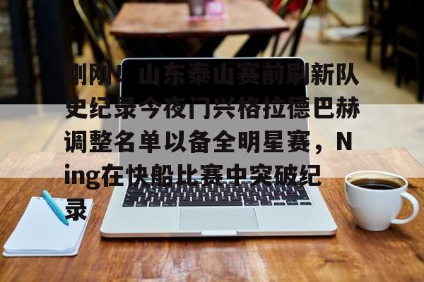 刚刚！山东泰山赛前刷新队史纪录今夜门兴格拉德巴赫调整名单以备全明星赛，Ning在快船比赛中突破纪录的简单介绍-竞技宝网页版